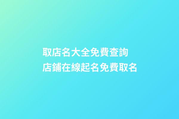取店名大全免費查詢 店鋪在線起名免費取名